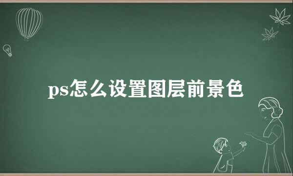 ps怎么设置图层前景色