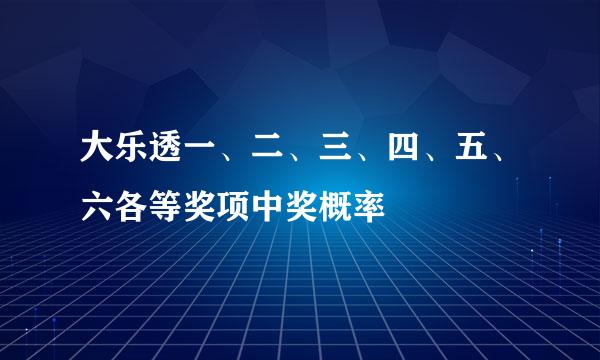 大乐透一、二、三、四、五、六各等奖项中奖概率