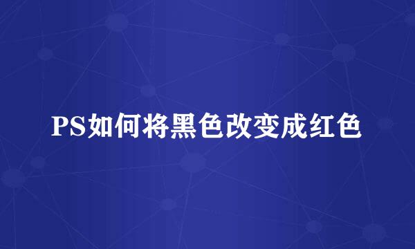 PS如何将黑色改变成红色