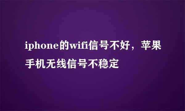 iphone的wifi信号不好，苹果手机无线信号不稳定