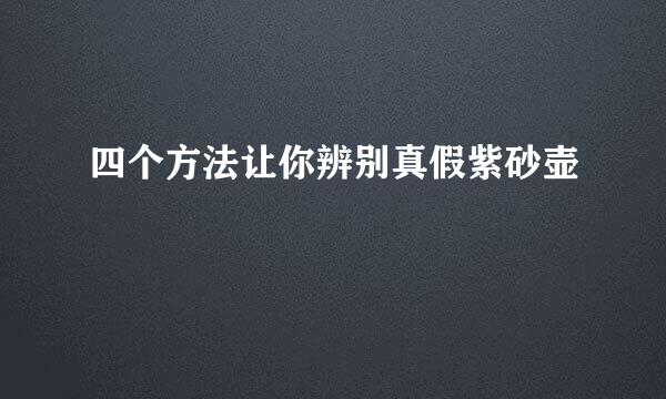 四个方法让你辨别真假紫砂壶