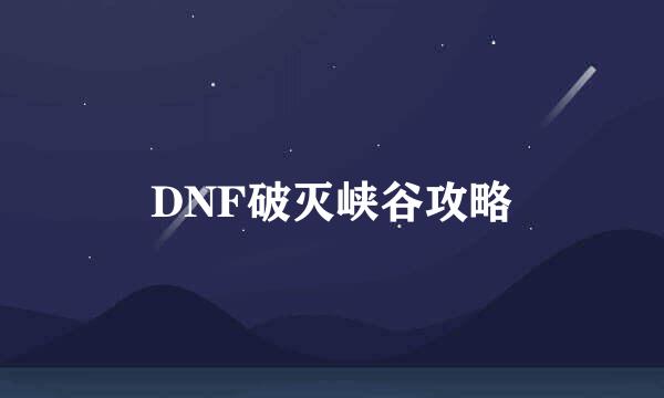 DNF破灭峡谷攻略