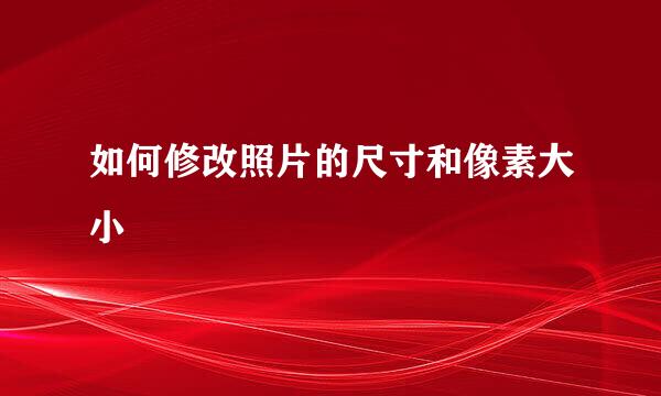 如何修改照片的尺寸和像素大小