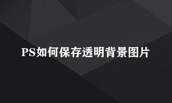 PS如何保存透明背景图片