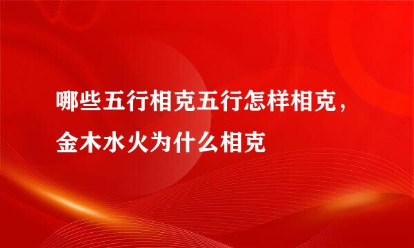 哪些五行相克五行怎样相克，金木水火为什么相克