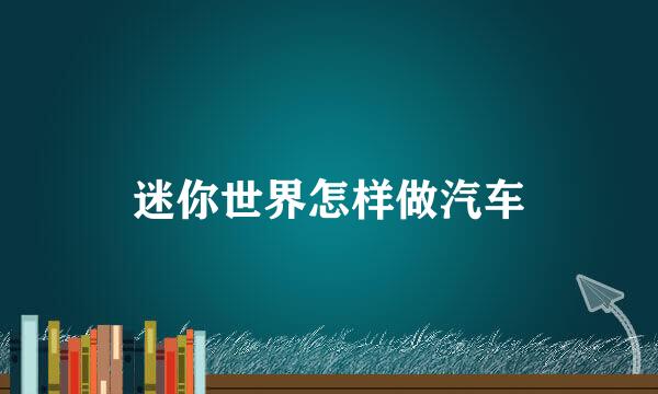 迷你世界怎样做汽车