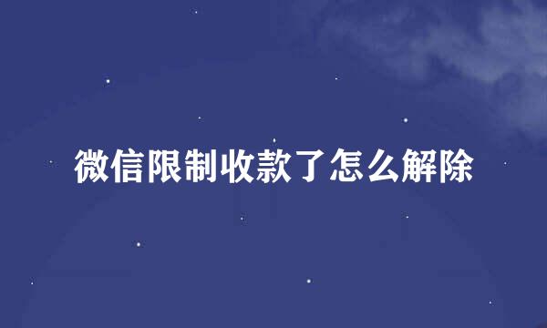 微信限制收款了怎么解除