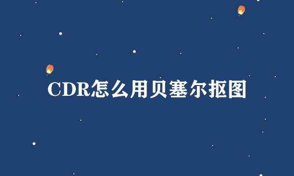 CDR怎么用贝塞尔抠图