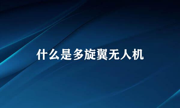 什么是多旋翼无人机