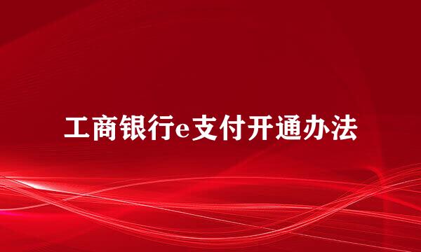 工商银行e支付开通办法