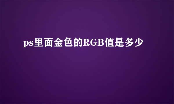 ps里面金色的RGB值是多少