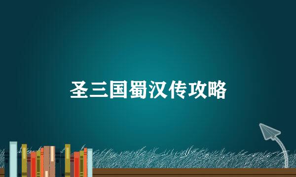 圣三国蜀汉传攻略