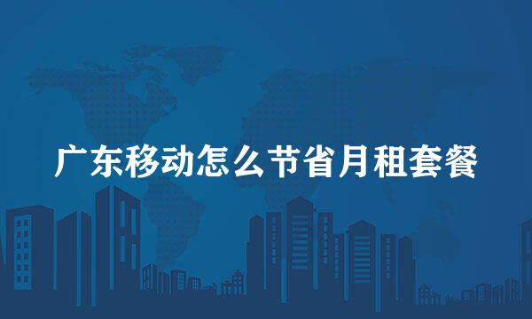 广东移动怎么节省月租套餐