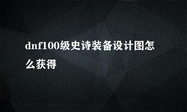 dnf100级史诗装备设计图怎么获得