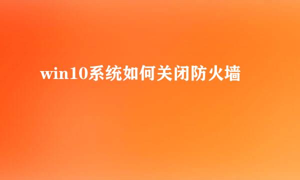 win10系统如何关闭防火墙