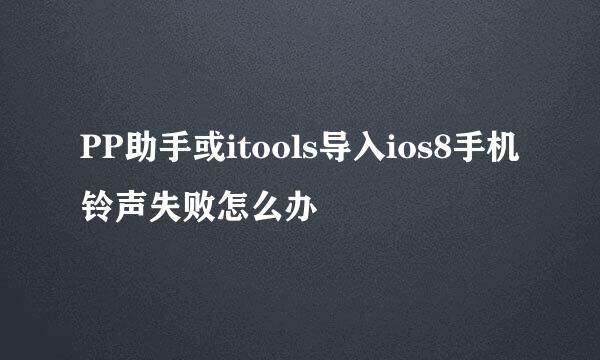 PP助手或itools导入ios8手机铃声失败怎么办