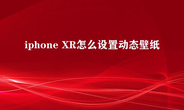 iphone XR怎么设置动态壁纸