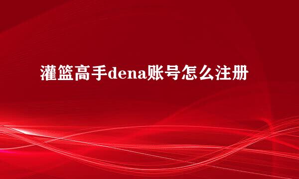 灌篮高手dena账号怎么注册