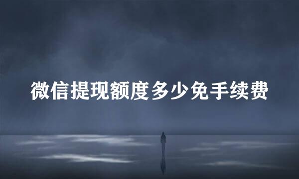 微信提现额度多少免手续费