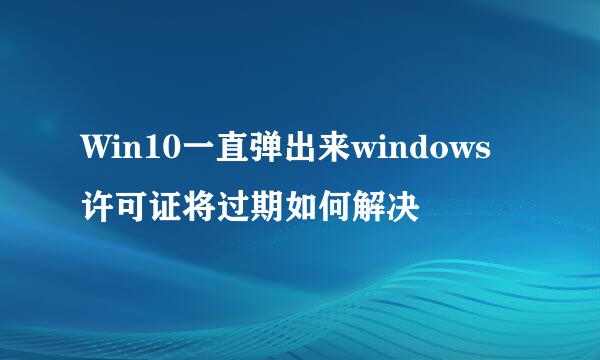 Win10一直弹出来windows许可证将过期如何解决