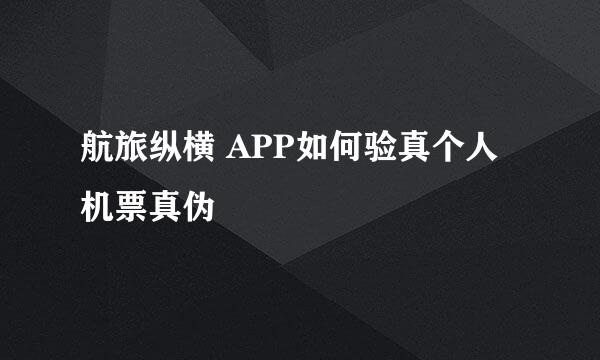 航旅纵横 APP如何验真个人机票真伪