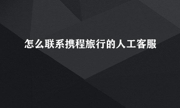 怎么联系携程旅行的人工客服