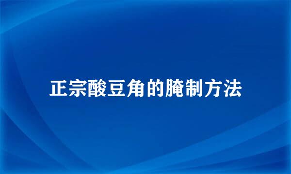 正宗酸豆角的腌制方法
