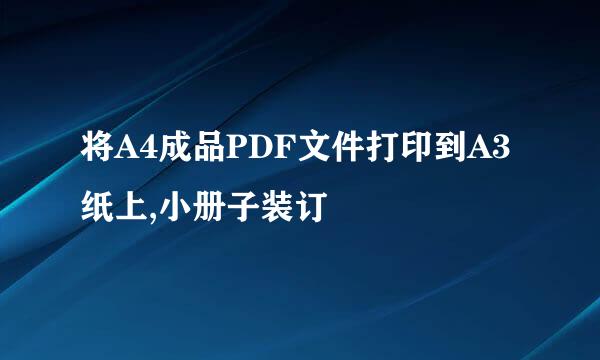 将A4成品PDF文件打印到A3纸上,小册子装订