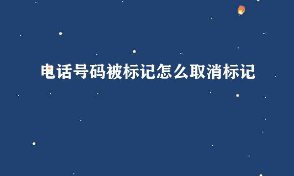 电话号码被标记怎么取消标记