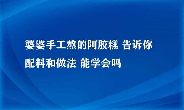 婆婆手工熬的阿胶糕 告诉你配料和做法 能学会吗