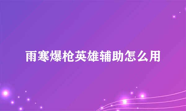 雨寒爆枪英雄辅助怎么用