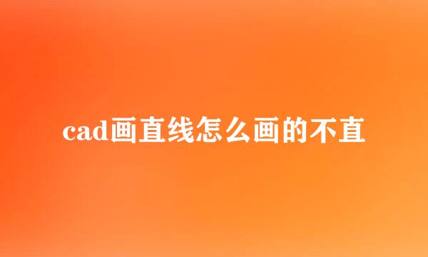 cad画直线怎么画的不直