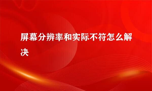 屏幕分辨率和实际不符怎么解决