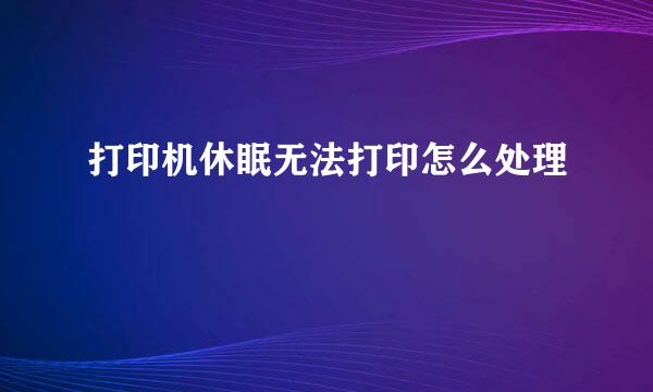 打印机休眠无法打印怎么处理