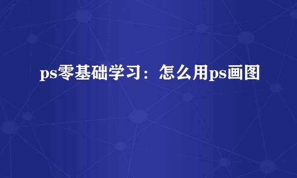 ps零基础学习：怎么用ps画图