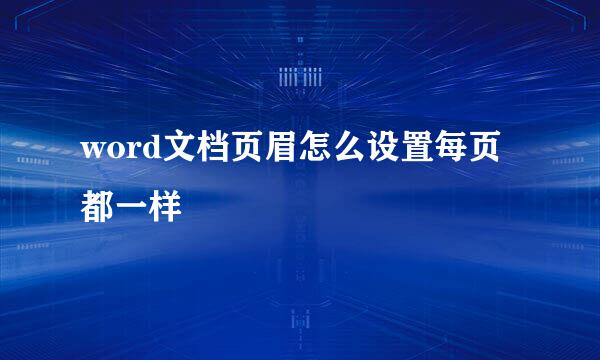 word文档页眉怎么设置每页都一样
