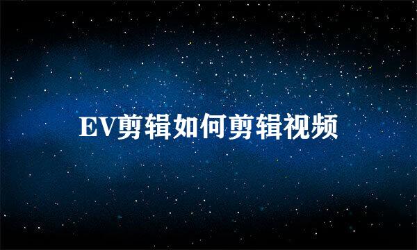 EV剪辑如何剪辑视频