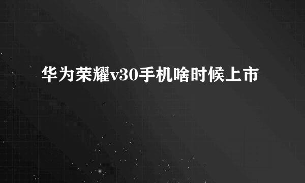 华为荣耀v30手机啥时候上市