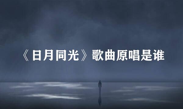 《日月同光》歌曲原唱是谁