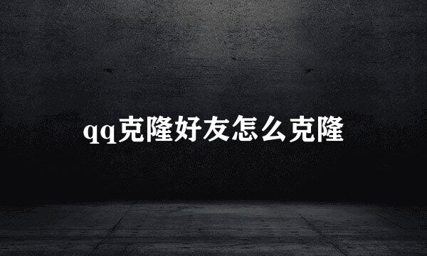 qq克隆好友怎么克隆