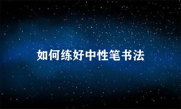 如何练好中性笔书法