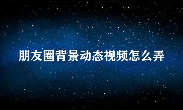 朋友圈背景动态视频怎么弄
