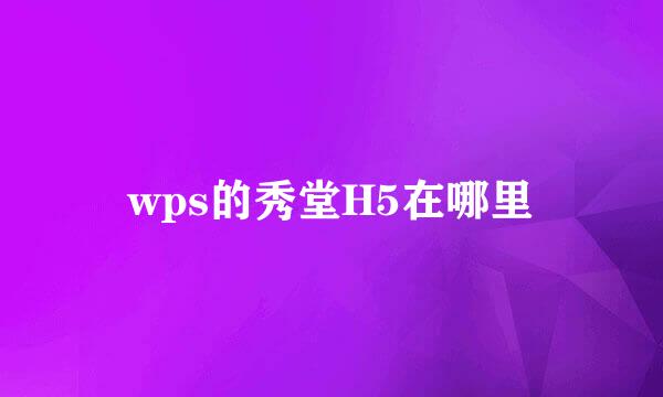 wps的秀堂H5在哪里