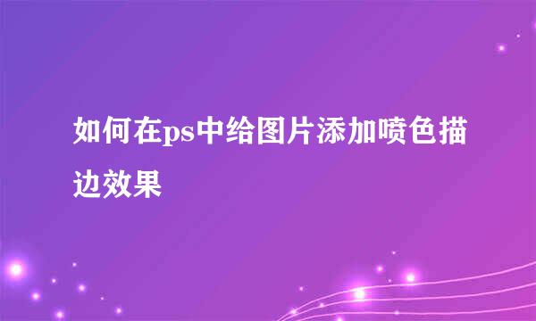 如何在ps中给图片添加喷色描边效果