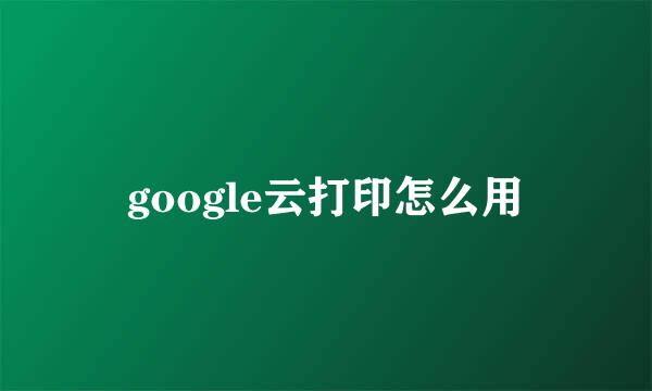 google云打印怎么用