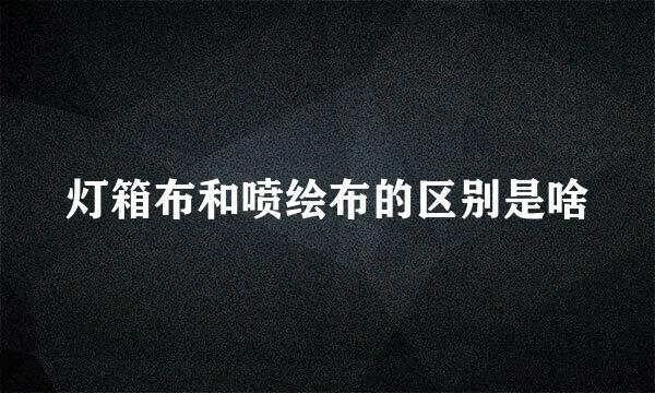 灯箱布和喷绘布的区别是啥