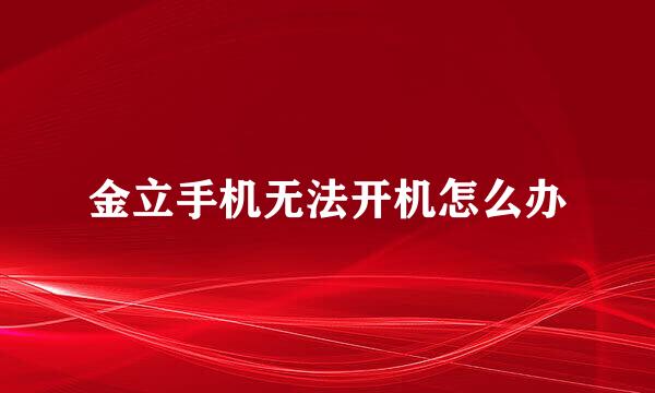 金立手机无法开机怎么办