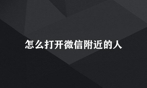 怎么打开微信附近的人