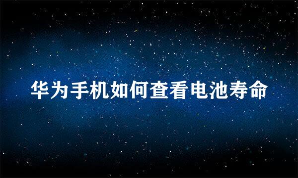 华为手机如何查看电池寿命