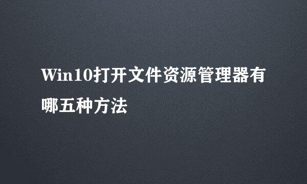 Win10打开文件资源管理器有哪五种方法